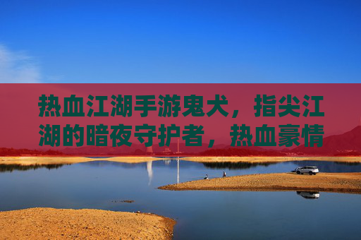 热血江湖手游鬼犬，指尖江湖的暗夜守护者，热血豪情中的神秘伙伴