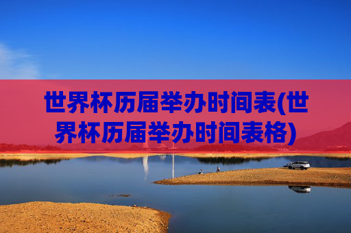 世界杯历届举办时间表(世界杯历届举办时间表格)