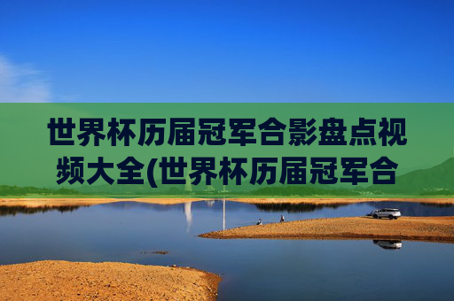 世界杯历届冠军合影盘点视频大全(世界杯历届冠军合影盘点视频大全下载)