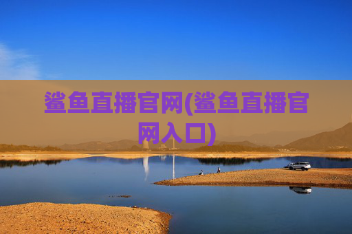 鲨鱼直播官网(鲨鱼直播官网入口)