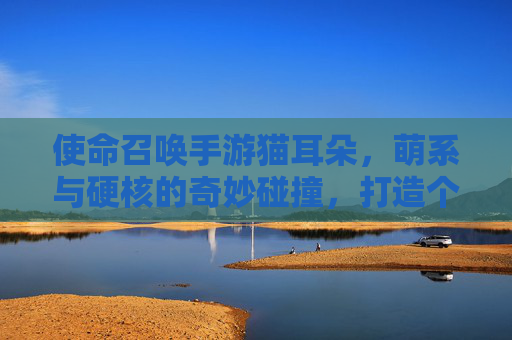 使命召唤手游猫耳朵,萌系与硬核的奇妙碰撞,打造个性化战斗风格