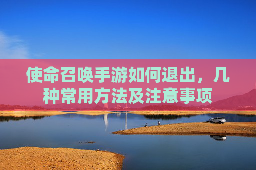 使命召唤手游如何退出，几种常用方法及注意事项