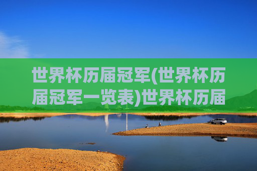 世界杯历届冠军(世界杯历届冠军一览表)世界杯历届冠军，历届世界杯冠军完整名单