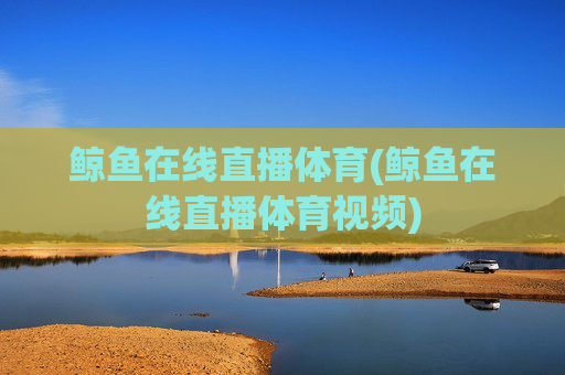 鲸鱼在线直播体育(鲸鱼在线直播体育视频)