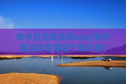 看中超足球直播app(看中超足球直播哪个软件好)