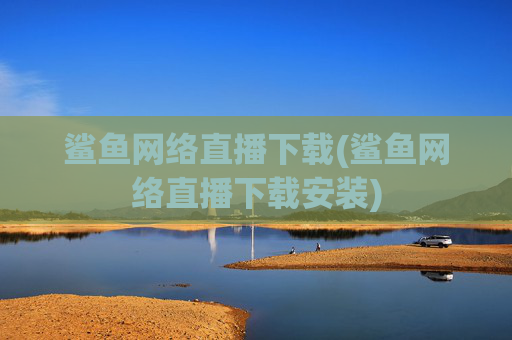 鲨鱼网络直播下载(鲨鱼网络直播下载安装)