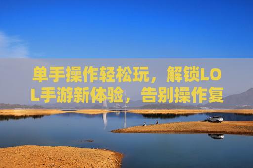 单手操作轻松玩,解锁LOL手游新体验,告别操作复杂的手忙脚乱
