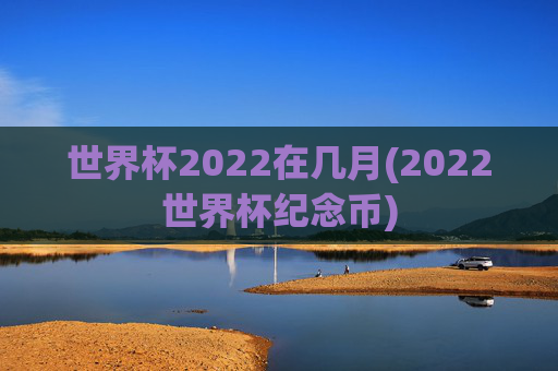 世界杯2022在几月(2022世界杯纪念币)