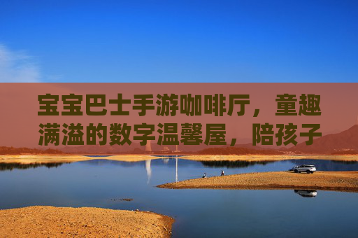 宝宝巴士手游咖啡厅,童趣满溢的数字温馨屋,陪孩子探索生活小美好