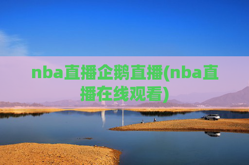 nba直播企鹅直播(nba直播在线观看)