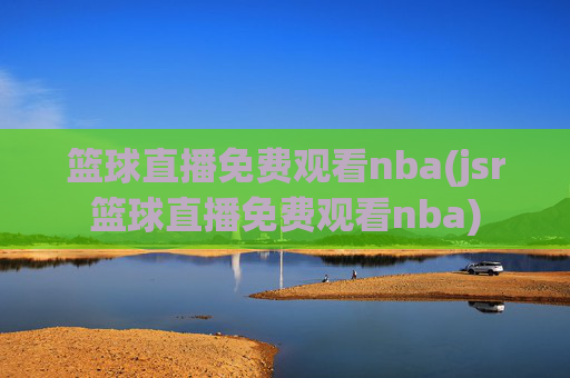 篮球直播免费观看nba(jsr篮球直播免费观看nba)