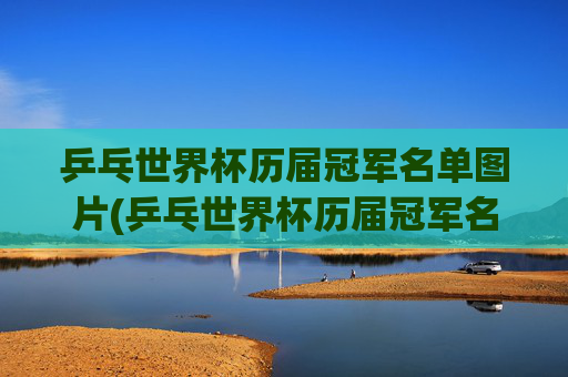 乒乓世界杯历届冠军名单图片(乒乓世界杯历届冠军名单图片大全)