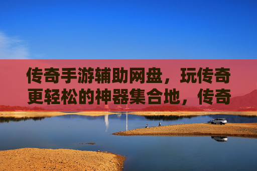 传奇手游辅助网盘,玩传奇更轻松的神器集合地,传奇手游辅助网盘,玩传奇更轻松的神器集合地