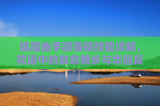 镇魔曲手游落樱技能详解，花语中的致命舞步与华丽反击