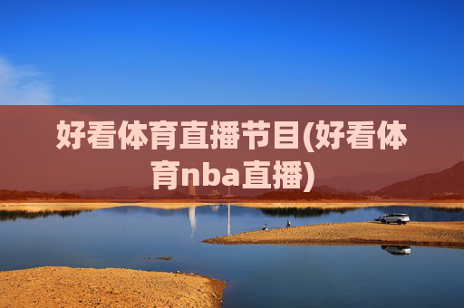 好看体育直播节目(好看体育nba直播)