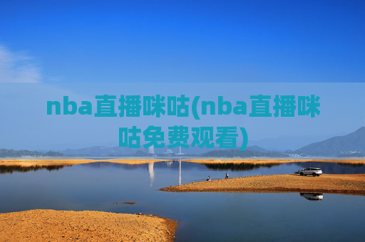 nba直播咪咕(nba直播咪咕免费观看)