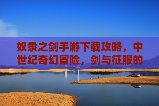 奴隶之剑手游下载攻略，中世纪奇幻冒险，剑与征服的史诗之旅