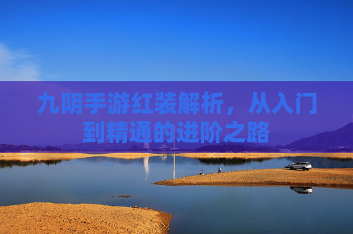 九阴手游红装解析，从入门到精通的进阶之路