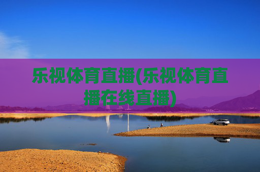 乐视体育直播(乐视体育直播在线直播)