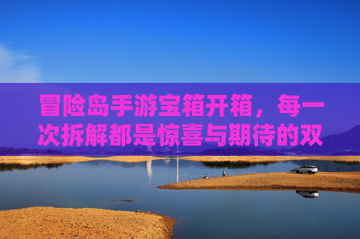 冒险岛手游宝箱开箱，每一次拆解都是惊喜与期待的双重奏！