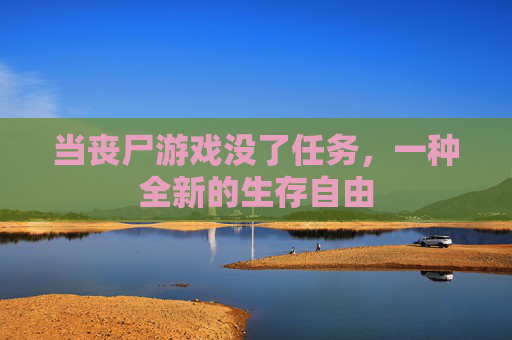当丧尸游戏没了任务,一种全新的生存自由