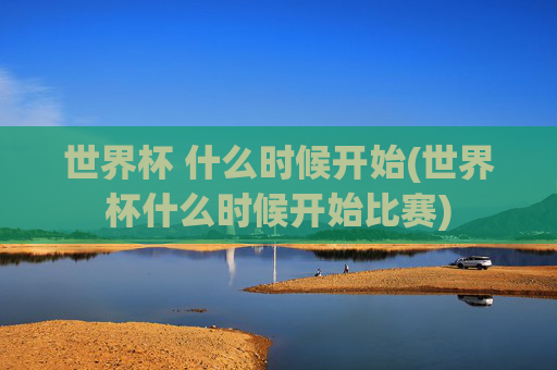 世界杯 什么时候开始(世界杯什么时候开始比赛)