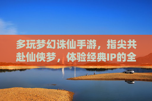 多玩梦幻诛仙手游，指尖共赴仙侠梦，体验经典IP的全新演绎与社交乐趣
