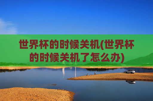 世界杯的时候关机(世界杯的时候关机了怎么办)
