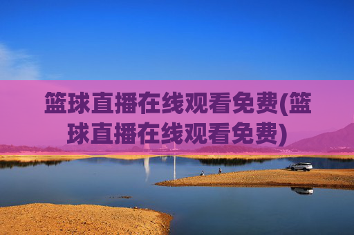篮球直播在线观看免费(篮球直播在线观看免费)