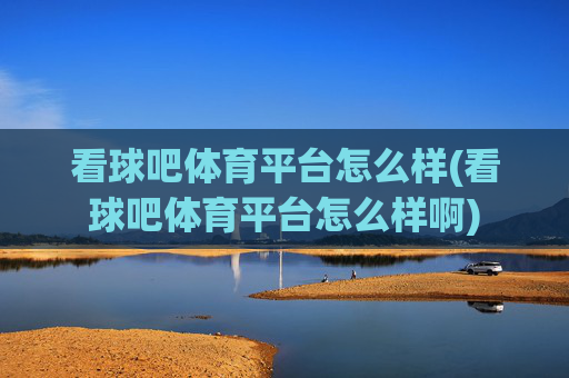 看球吧体育平台怎么样(看球吧体育平台怎么样啊)