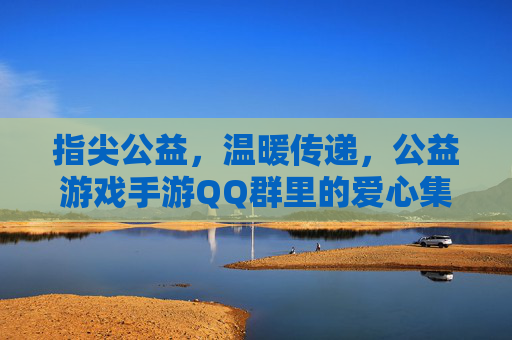 指尖公益，温暖传递，公益游戏手游QQ群里的爱心集结