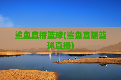 鲨鱼直播篮球(鲨鱼直播篮球直播)