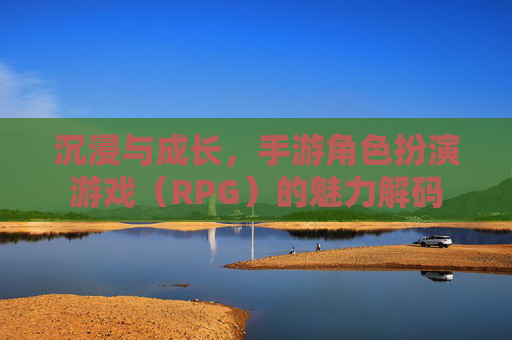 沉浸与成长，手游角色扮演游戏（RPG）的魅力解码