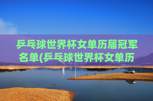 乒乓球世界杯女单历届冠军名单(乒乓球世界杯女单历届冠军名单)