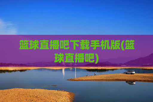 篮球直播吧下载手机版(篮球直播吧)
