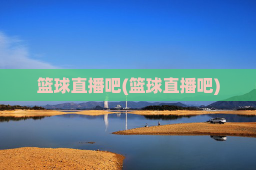 篮球直播吧(篮球直播吧)
