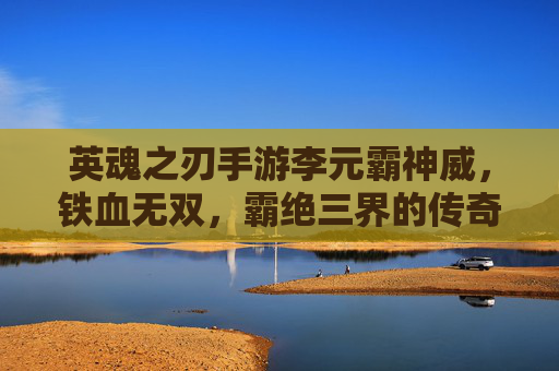 英魂之刃手游李元霸神威，铁血无双，霸绝三界的传奇战神
