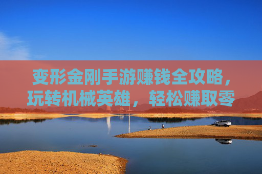 变形金刚手游赚钱全攻略，玩转机械英雄，轻松赚取零花钱的秘诀
