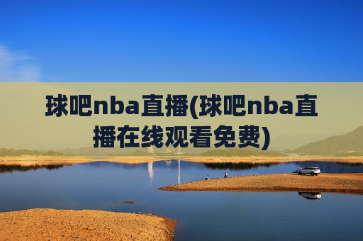 球吧nba直播(球吧nba直播在线观看免费)