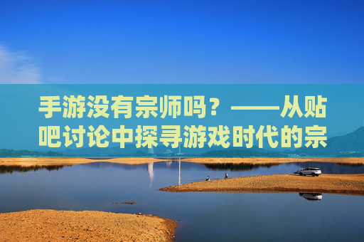 手游没有宗师吗？——从贴吧讨论中探寻游戏时代的宗师新定义