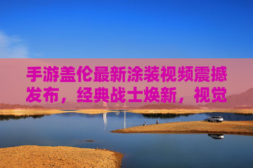 手游盖伦最新涂装视频震撼发布,经典战士焕新,视觉与玩法细节引玩家热议