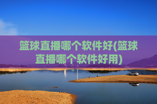 篮球直播哪个软件好(篮球直播哪个软件好用)