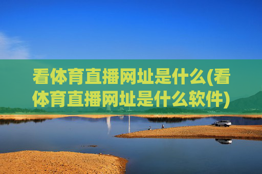 看体育直播网址是什么(看体育直播网址是什么软件)