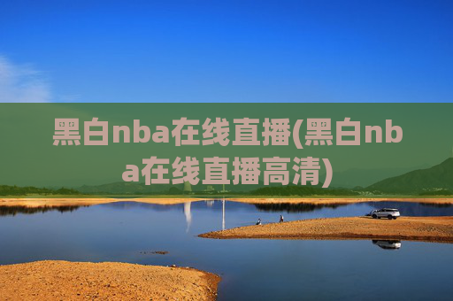 黑白nba在线直播(黑白nba在线直播高清)