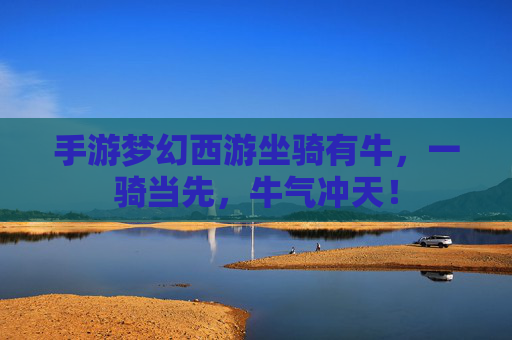 手游梦幻西游坐骑有牛,一骑当先,牛气冲天!