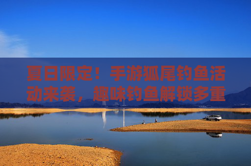 夏日限定！手游狐尾钓鱼活动来袭，趣味钓鱼解锁多重奖励