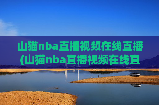 山猫nba直播视频在线直播(山猫nba直播视频在线直播观看)