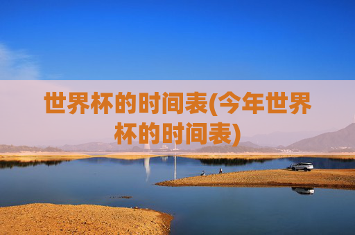 世界杯的时间表(今年世界杯的时间表)