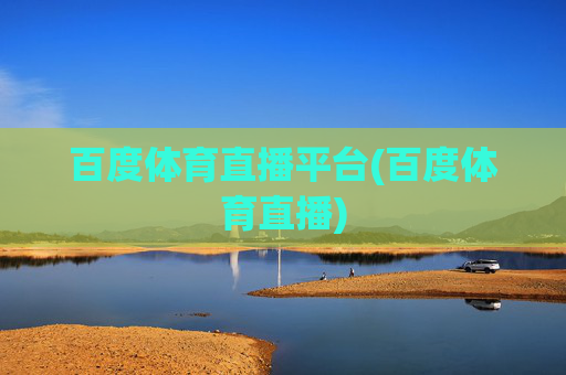 百度体育直播平台(百度体育直播)