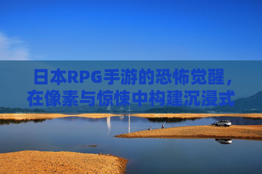 日本RPG手游的恐怖觉醒，在像素与惊悚中构建沉浸式暗黑世界